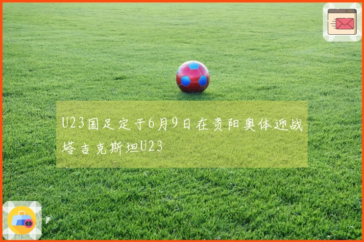 U23国足定于6月9日在贵阳奥体迎战塔吉克斯坦U23