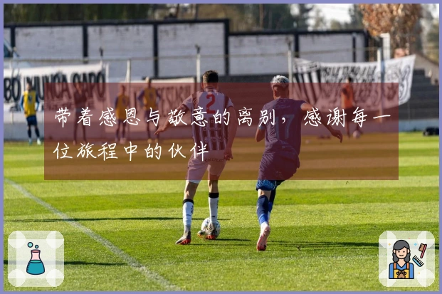 带着感恩与敬意的离别，感谢每一位旅程中的伙伴