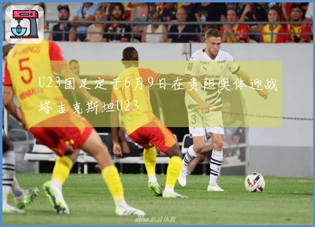 U23国足定于6月9日在贵阳奥体迎战塔吉克斯坦U23